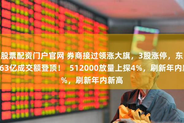 股票配资门户官网 券商接过领涨大旗，3股涨停，东财263亿成交额登顶！  512000放量上探4%，刷新年内新高
