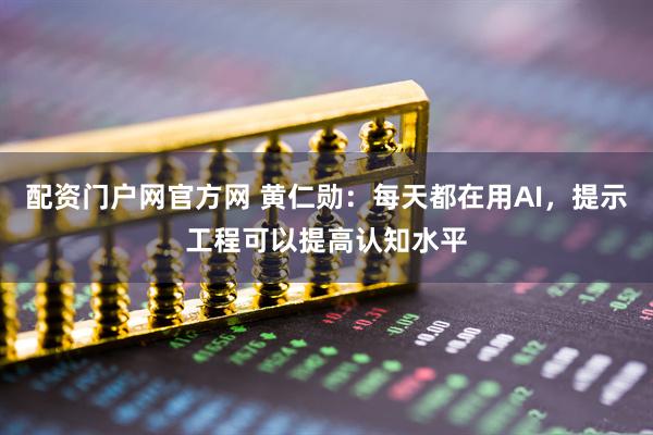 配资门户网官方网 黄仁勋：每天都在用AI，提示工程可以提高认知水平