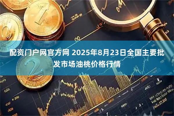 配资门户网官方网 2025年8月23日全国主要批发市场油桃价格行情