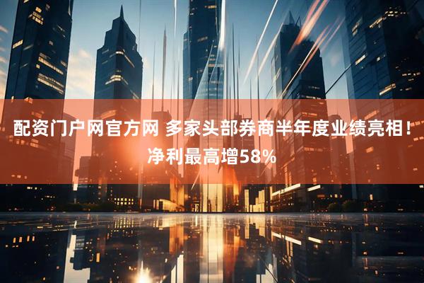 配资门户网官方网 多家头部券商半年度业绩亮相！净利最高增58%