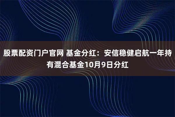 股票配资门户官网 基金分红：安信稳健启航一年持有混合基金10月9日分红